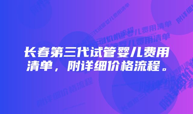 长春第三代试管婴儿费用清单,附详细价格流程。