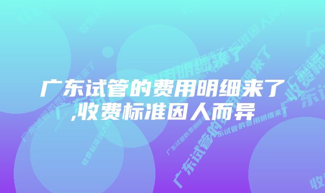 广东试管的费用明细来了,收费标准因人而异