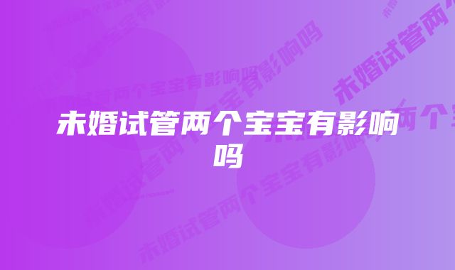 未婚试管两个宝宝有影响吗