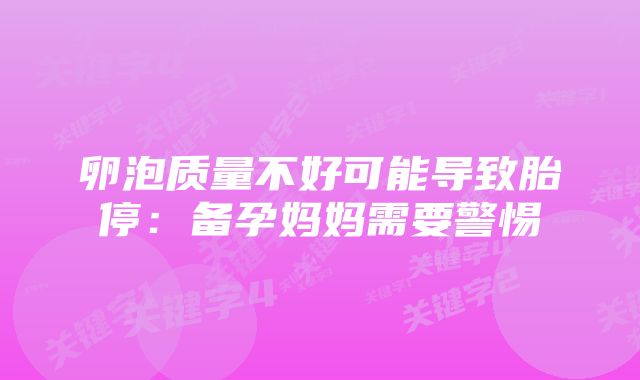 卵泡质量不好可能导致胎停：备孕妈妈需要警惕