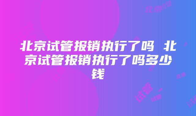 北京试管报销执行了吗 北京试管报销执行了吗多少钱