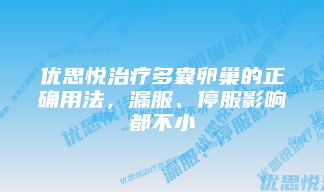 优思悦治疗多囊卵巢的正确用法，漏服、停服影响都不小