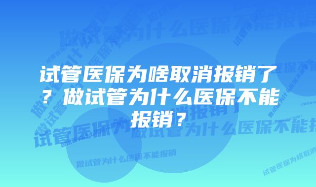 试管医保为啥取消报销了？做试管为什么医保不能报销？