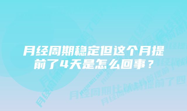 月经周期稳定但这个月提前了4天是怎么回事?