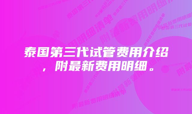 泰国第三代试管费用介绍,附最新费用明细。