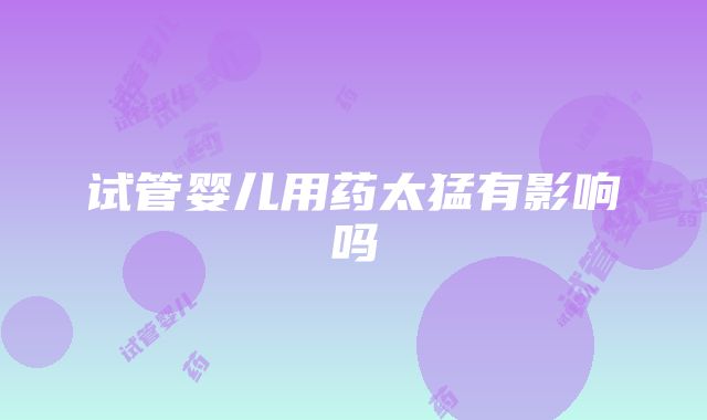 试管婴儿用药太猛有影响吗