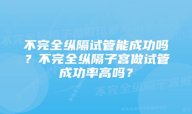 不完全纵隔试管能成功吗?不完全纵隔子宫做试管成功率高吗?