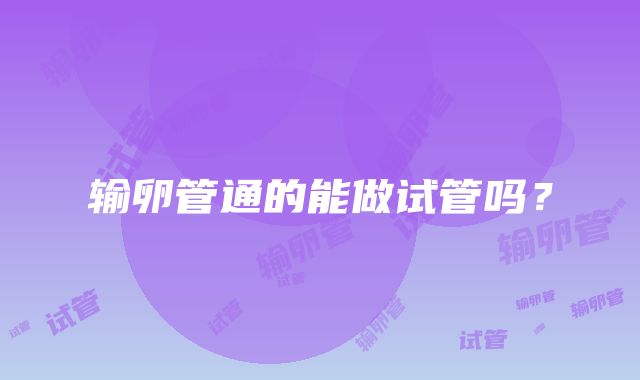 输卵管通的能做试管吗?