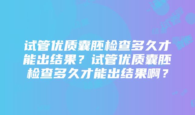 试管优质囊胚检查多久才能出结果?试管优质囊胚检查多久才能出结果啊?