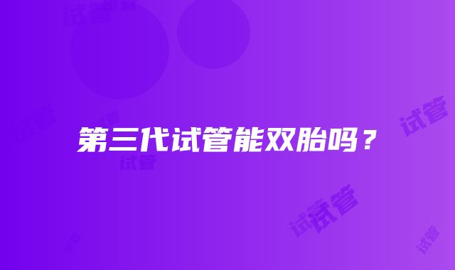 第三代试管能双胎吗？