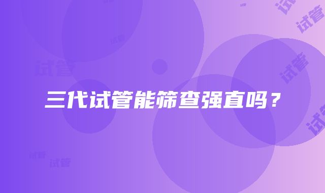 三代试管能筛查强直吗?