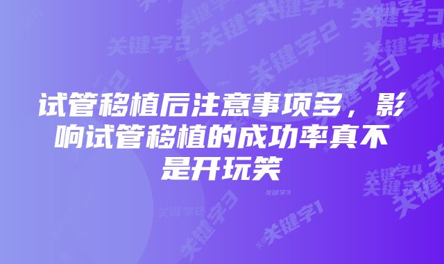 试管移植后注意事项多,影响试管移植的成功率真不是开玩笑