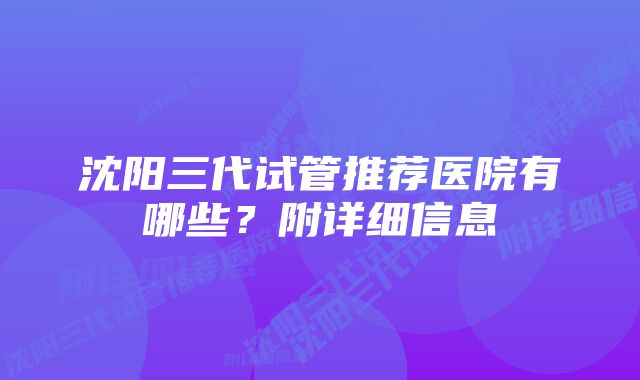 沈阳三代试管推荐医院有哪些?附详细信息