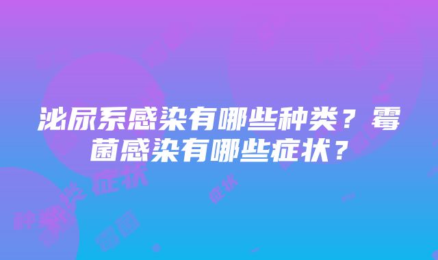 泌尿系感染有哪些种类？霉菌感染有哪些症状？