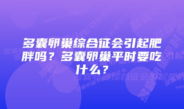 多囊卵巢综合征会引起肥胖吗?多囊卵巢平时要吃什么?