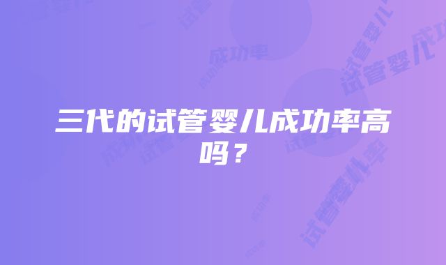三代的试管婴儿成功率高吗?