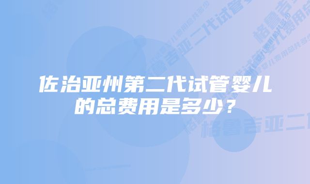 佐治亚州第二代试管婴儿的总费用是多少?