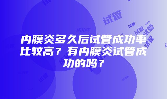 内膜炎多久后试管成功率比较高?有内膜炎试管成功的吗?