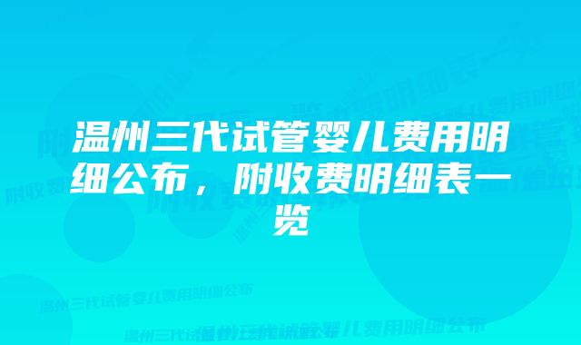 温州三代试管婴儿费用明细公布,附收费明细表一览