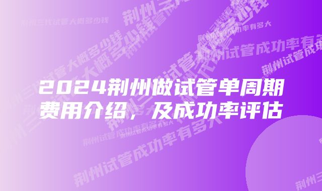 2024荆州做试管单周期费用介绍,及成功率评估