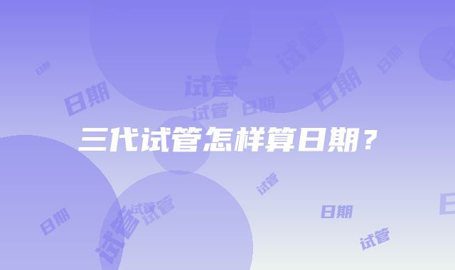 三代试管怎样算日期?