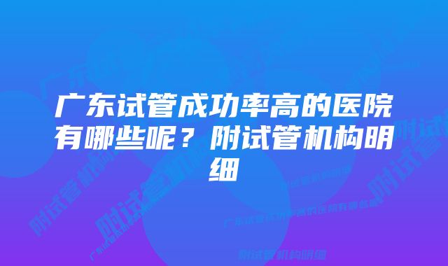 广东试管成功率高的医院有哪些呢?附试管机构明细