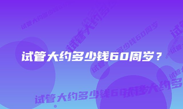 试管大约多少钱60周岁?