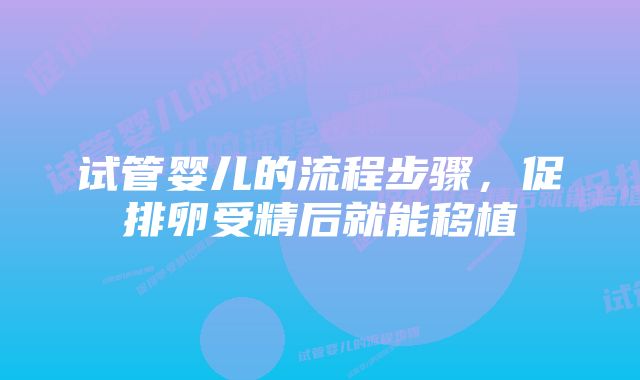试管婴儿的流程步骤,促排卵受精后就能移植