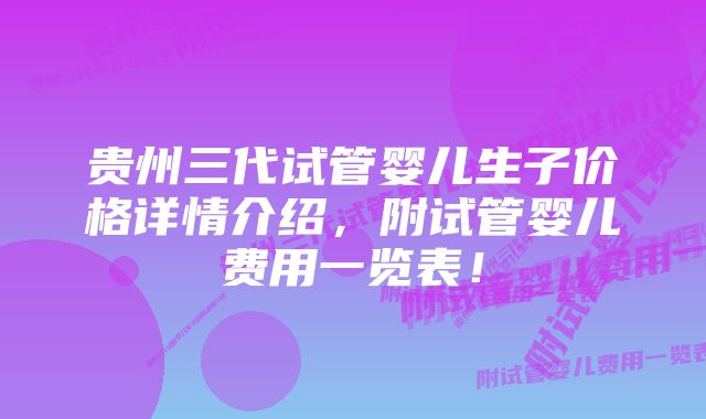 贵州三代试管婴儿生子价格详情介绍,附试管婴儿费用一览表!