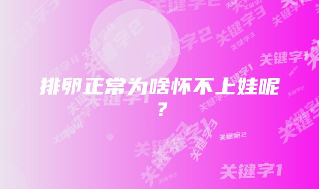 排卵正常为啥怀不上娃呢?