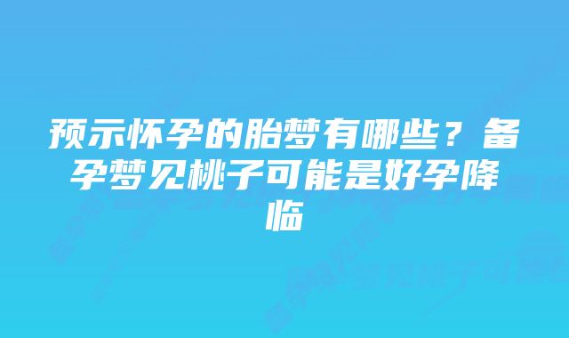 预示怀孕的胎梦有哪些?备孕梦见桃子可能是好孕降临