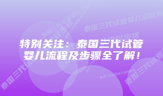 特别关注:泰国三代试管婴儿流程及步骤全了解!
