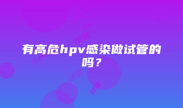 有高危hpv感染做试管的吗?