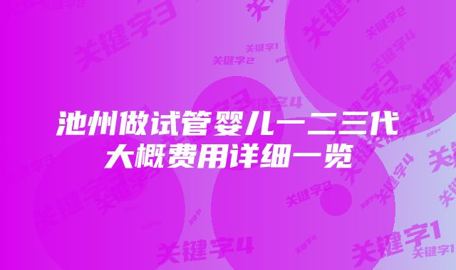 池州做试管婴儿一二三代大概费用详细一览