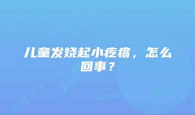 儿童发烧起小疙瘩,怎么回事?