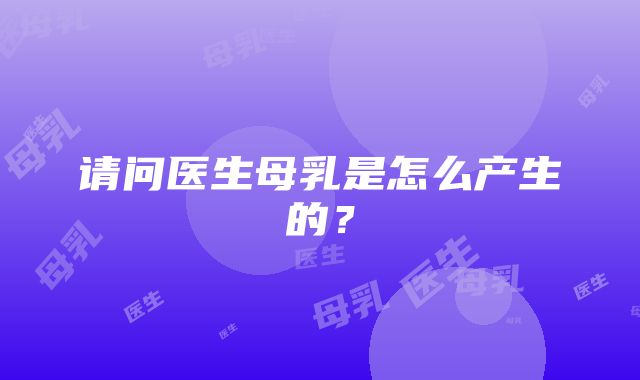 请问医生母乳是怎么产生的?