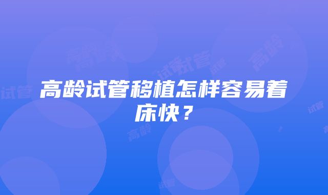 高龄试管移植怎样容易着床快?