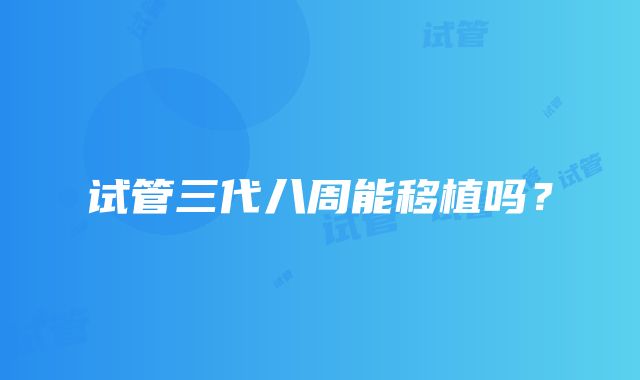 试管三代八周能移植吗?