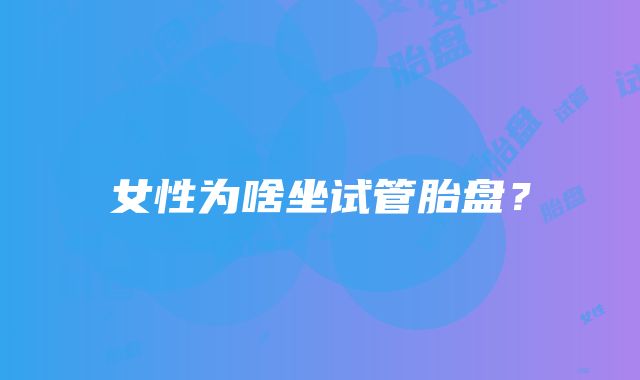 女性为啥坐试管胎盘?