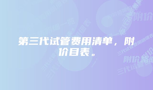 第三代试管费用清单,附价目表。