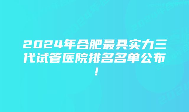 2024年合肥最具实力三代试管医院排名名单公布!