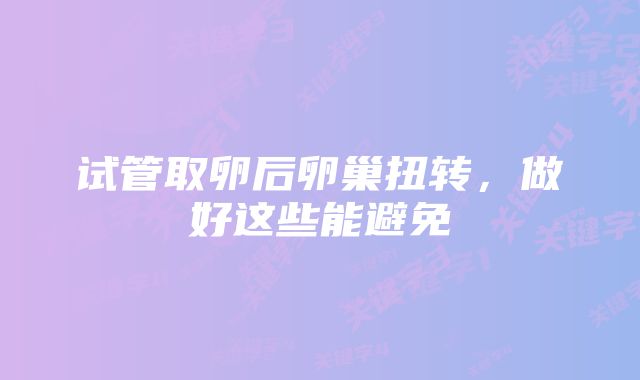试管取卵后卵巢扭转,做好这些能避免