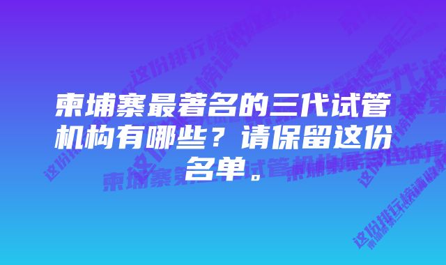 柬埔寨最著名的三代试管机构有哪些？请保留这份名单。