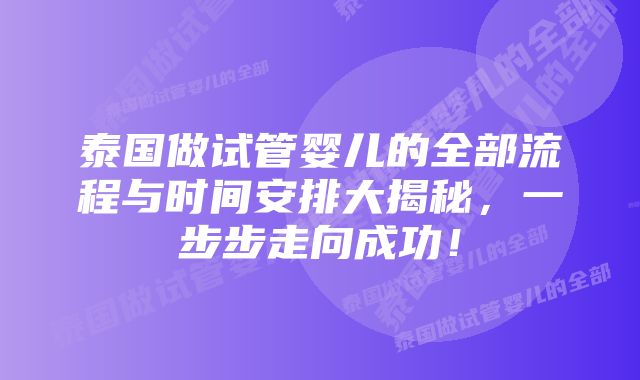 泰国做试管婴儿的全部流程与时间安排大揭秘,一步步走向成功!
