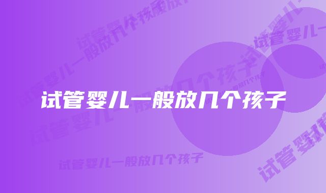 试管婴儿一般放几个孩子