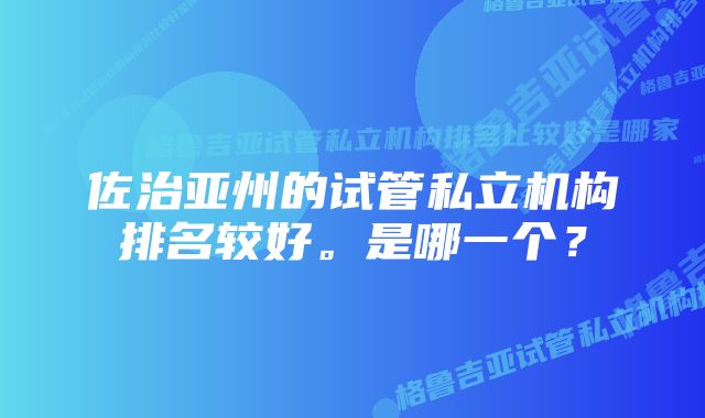 佐治亚州的试管私立机构排名较好。是哪一个?