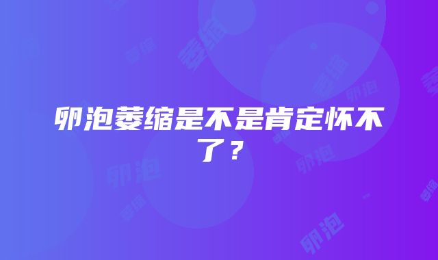 卵泡萎缩是不是肯定怀不了？