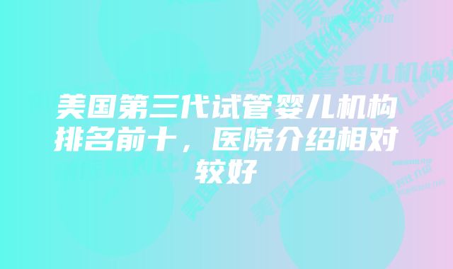美国第三代试管婴儿机构排名前十,医院介绍相对较好