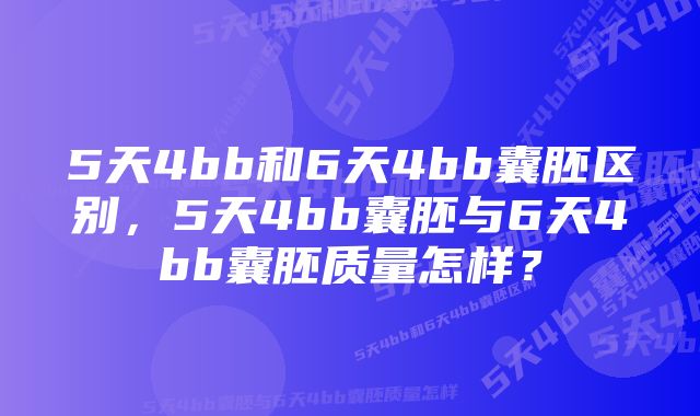 5天4bb和6天4bb囊胚区别,5天4bb囊胚与6天4bb囊胚质量怎样?