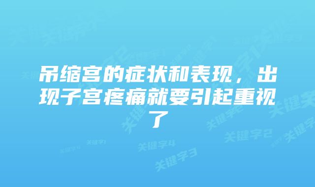 吊缩宫的症状和表现,出现子宫疼痛就要引起重视了